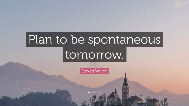 Steven Wright Quote: “Plan to be spontaneous tomorrow.”