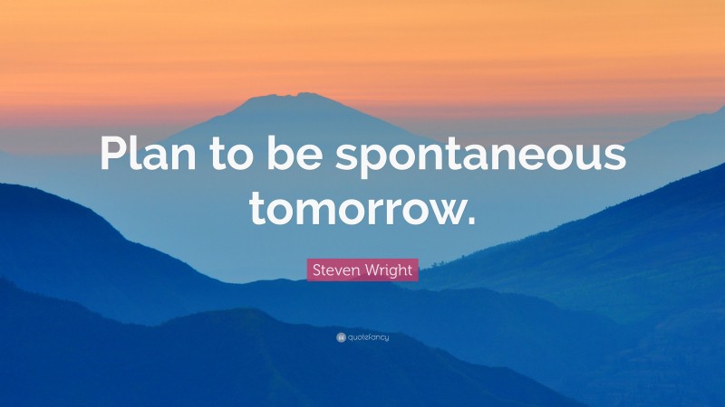 Steven Wright Quote: “Plan to be spontaneous tomorrow.”