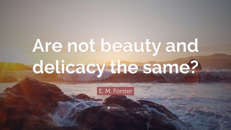 E. M. Forster Quote: “Are not beauty and delicacy the same?”