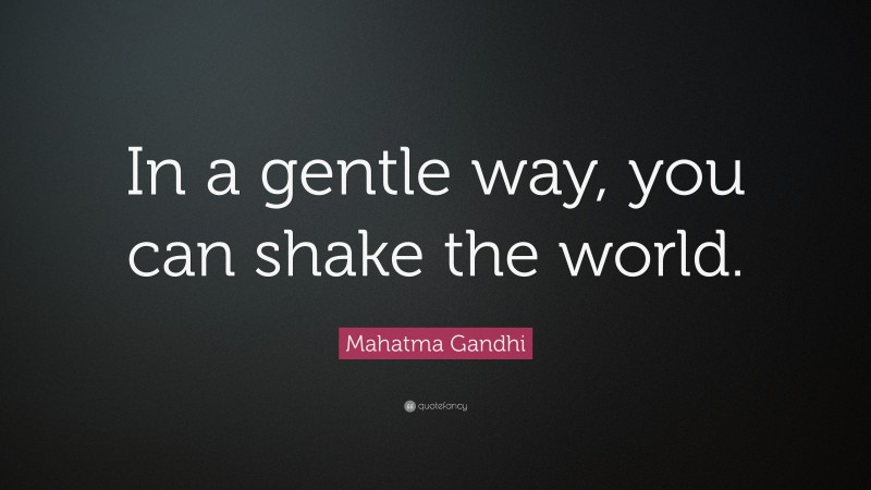 Mahatma Gandhi Quote: “In a gentle way, you can shake the world.”