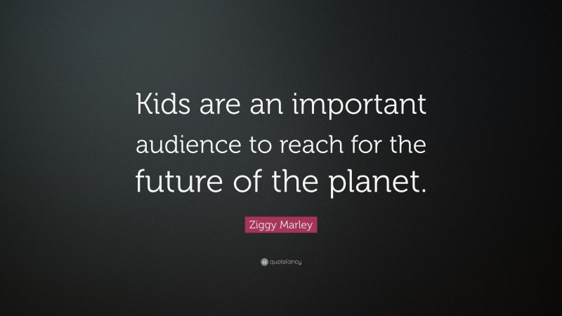 Ziggy Marley Quote: “Kids are an important audience to reach for the future of the planet.”