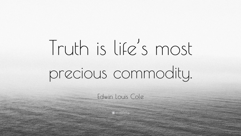Edwin Louis Cole Quote: “Truth is life’s most precious commodity.”
