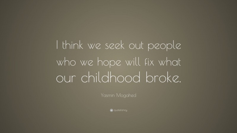 Yasmin Mogahed Quote: “I think we seek out people who we hope will fix what our childhood broke.”