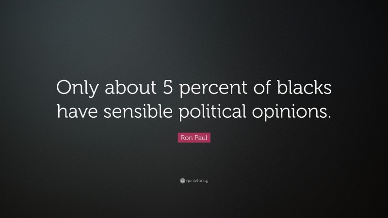 Ron Paul Quote: “Only about 5 percent of blacks have sensible political opinions.”