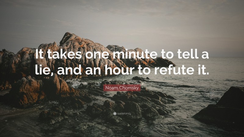 Noam Chomsky Quote: “It takes one minute to tell a lie, and an hour to refute it.”