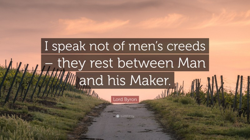 Lord Byron Quote: “I speak not of men’s creeds – they rest between Man and his Maker.”