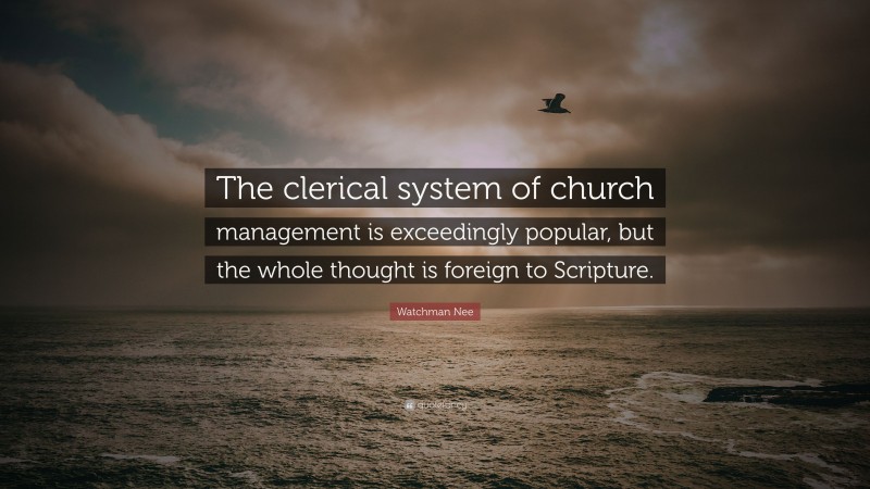 Watchman Nee Quote: “The clerical system of church management is exceedingly popular, but the whole thought is foreign to Scripture.”