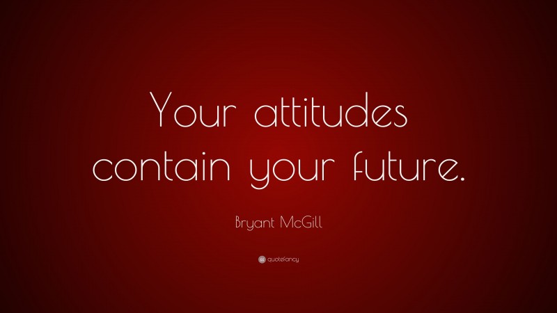 Bryant McGill Quote: “Your attitudes contain your future.”