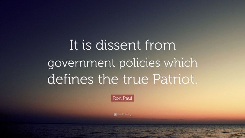 Ron Paul Quote: “It is dissent from government policies which defines the true Patriot.”