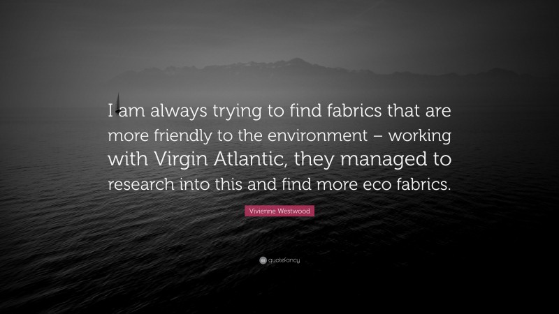 Vivienne Westwood Quote: “I am always trying to find fabrics that are more friendly to the environment – working with Virgin Atlantic, they managed to research into this and find more eco fabrics.”