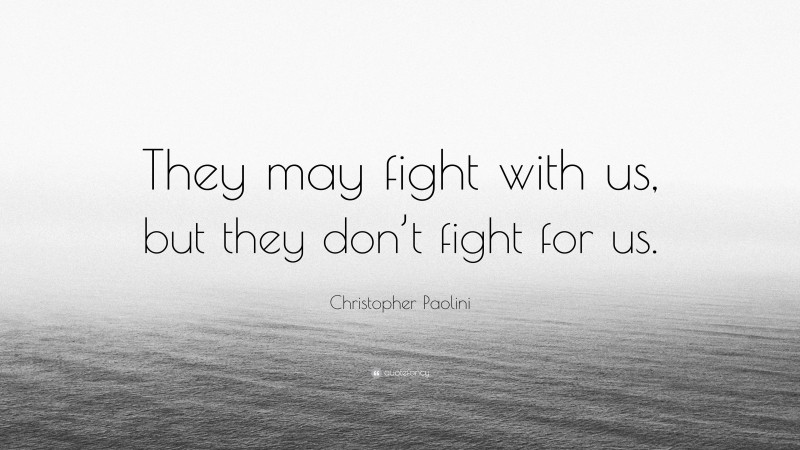 Christopher Paolini Quote: “They may fight with us, but they don’t fight for us.”