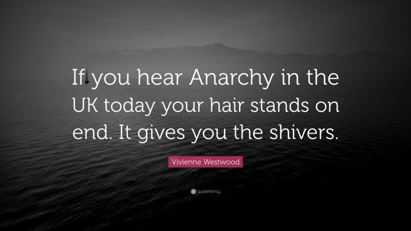 Vivienne Westwood Quote: “If you hear Anarchy in the UK today your hair stands on end. It gives you the shivers.”