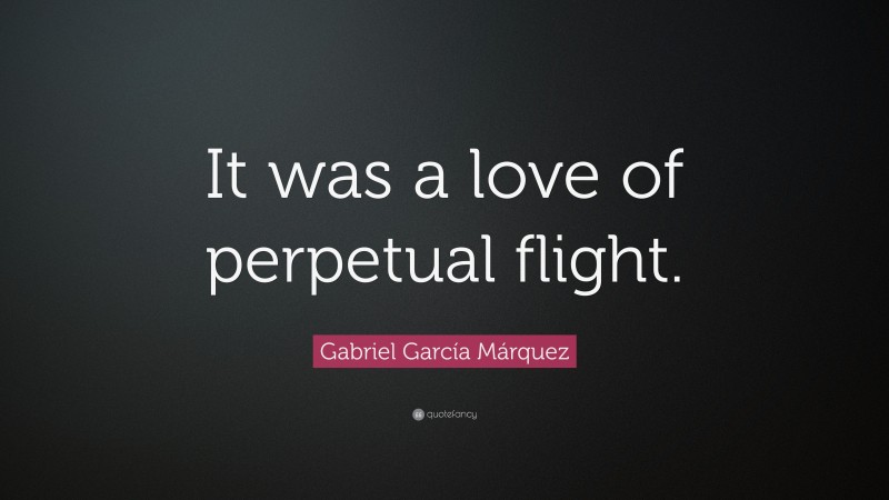 Gabriel Garcí­a Márquez Quote: “It was a love of perpetual flight.”