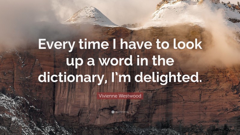 Vivienne Westwood Quote: “Every time I have to look up a word in the dictionary, I’m delighted.”