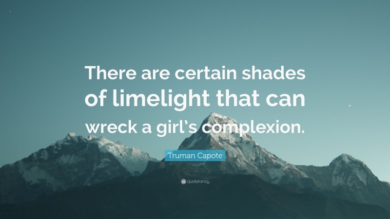 Truman Capote Quote: “There are certain shades of limelight that can wreck a girl’s complexion.”