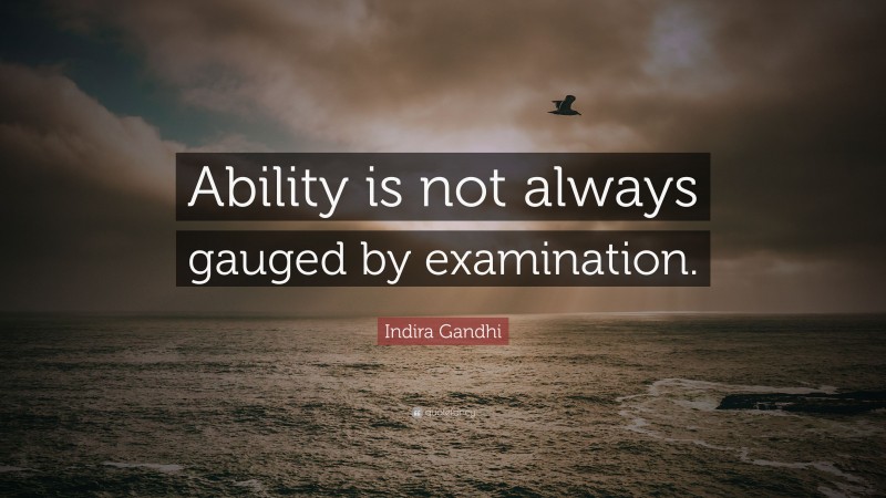 Indira Gandhi Quote: “Ability is not always gauged by examination.”