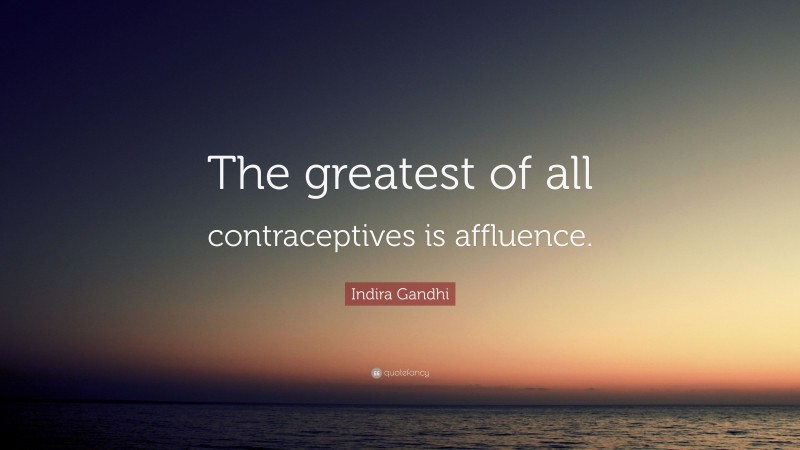 Indira Gandhi Quote: “The greatest of all contraceptives is affluence.”