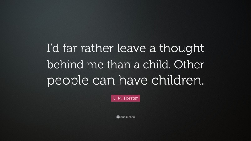 E. M. Forster Quote: “I’d far rather leave a thought behind me than a child. Other people can have children.”
