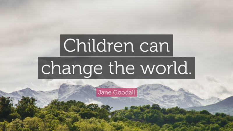 Jane Goodall Quote: “Children can change the world.”