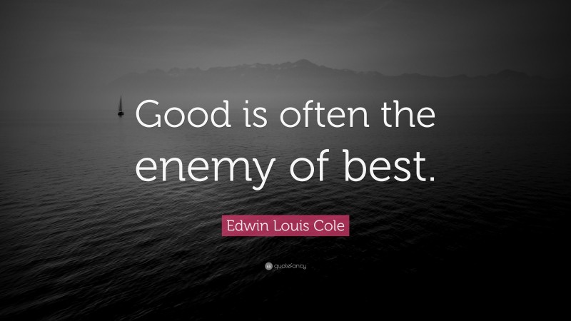 Edwin Louis Cole Quote: “Good is often the enemy of best.”
