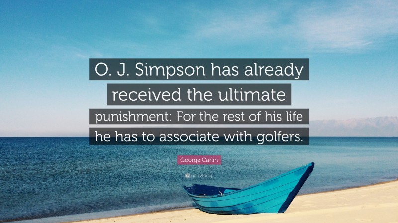 George Carlin Quote: “O. J. Simpson has already received the ultimate punishment: For the rest of his life he has to associate with golfers.”