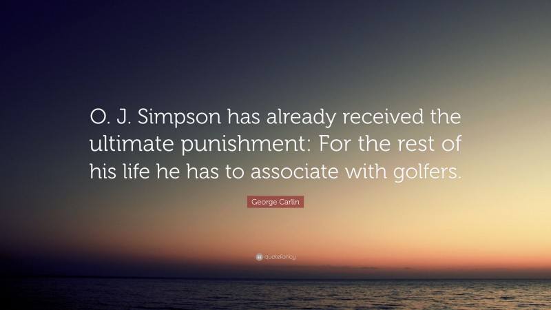 George Carlin Quote: “O. J. Simpson has already received the ultimate punishment: For the rest of his life he has to associate with golfers.”