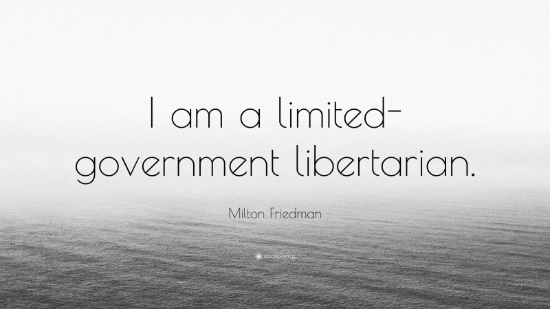 Milton Friedman Quote: “I am a limited-government libertarian.”