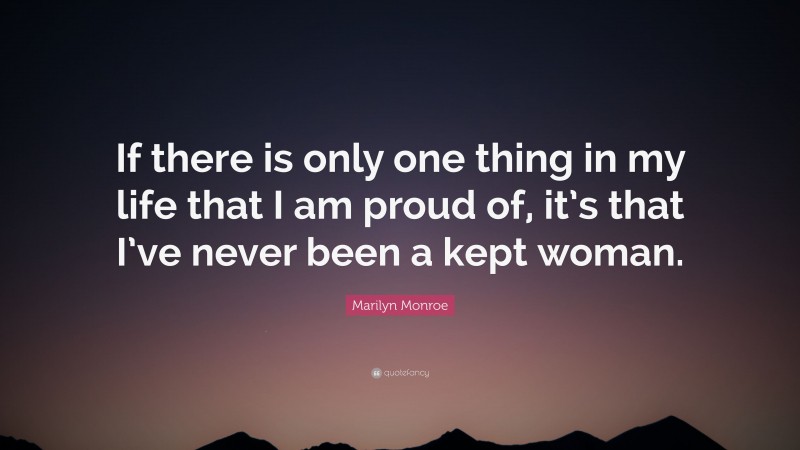 Marilyn Monroe Quote: “If there is only one thing in my life that I am proud of, it’s that I’ve never been a kept woman.”