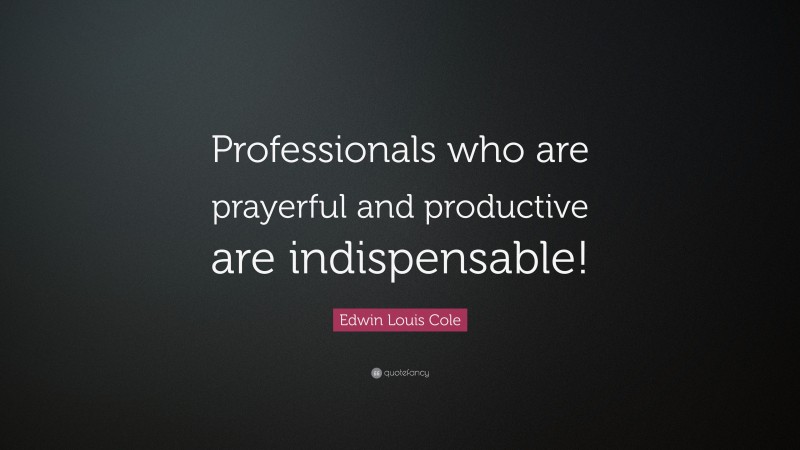 Edwin Louis Cole Quote: “Professionals who are prayerful and productive are indispensable!”