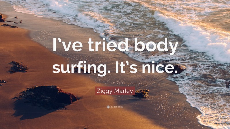Ziggy Marley Quote: “I’ve tried body surfing. It’s nice.”