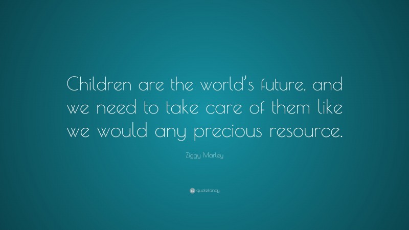 Ziggy Marley Quote: “Children are the world’s future, and we need to take care of them like we would any precious resource.”