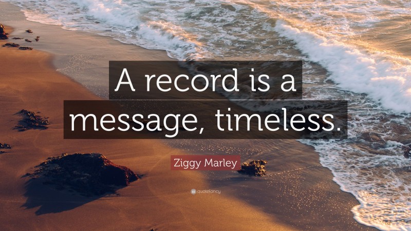 Ziggy Marley Quote: “A record is a message, timeless.”