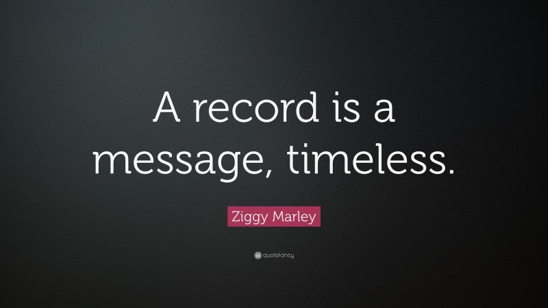 Ziggy Marley Quote: “A record is a message, timeless.”