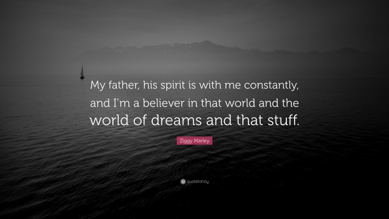 Ziggy Marley Quote: “My father, his spirit is with me constantly, and I’m a believer in that world and the world of dreams and that stuff.”