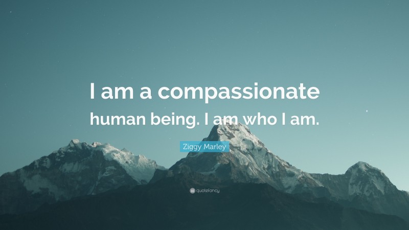 Ziggy Marley Quote: “I am a compassionate human being. I am who I am.”