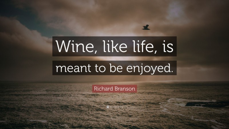 Richard Branson Quote: “Wine, like life, is meant to be enjoyed.”
