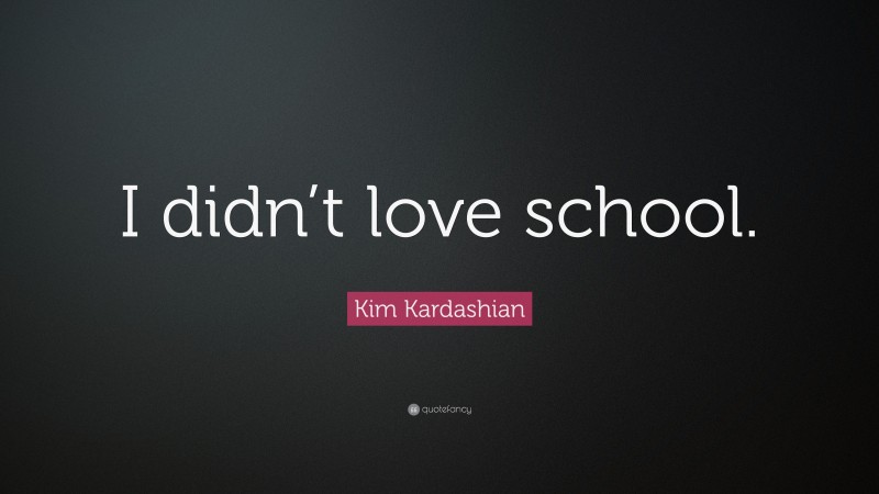 Kim Kardashian Quote: “I didn’t love school.”