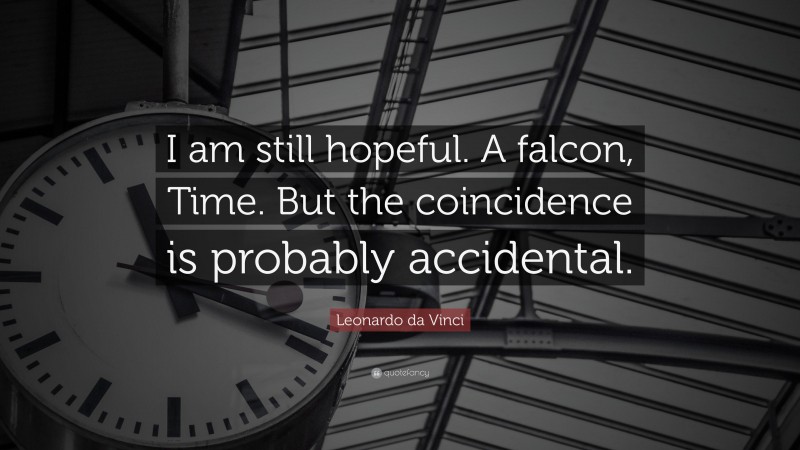 Leonardo da Vinci Quote: “I am still hopeful. A falcon, Time. But the coincidence is probably accidental.”