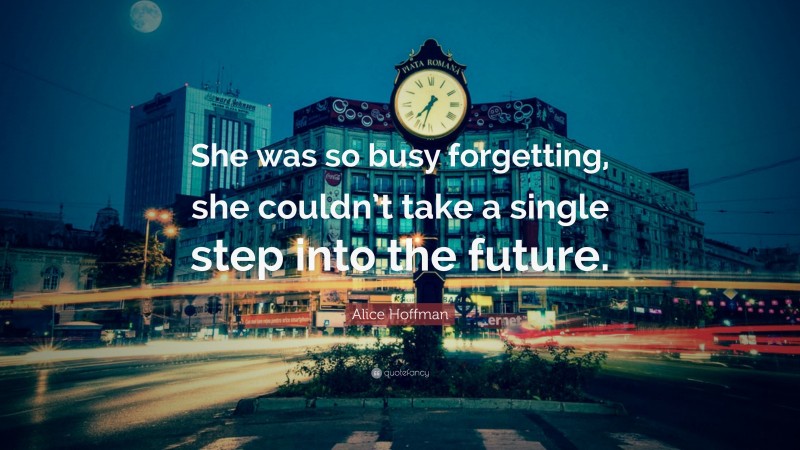 Alice Hoffman Quote: “She was so busy forgetting, she couldn’t take a single step into the future.”