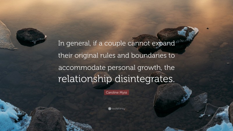 Caroline Myss Quote: “In general, if a couple cannot expand their original rules and boundaries to accommodate personal growth, the relationship disintegrates.”
