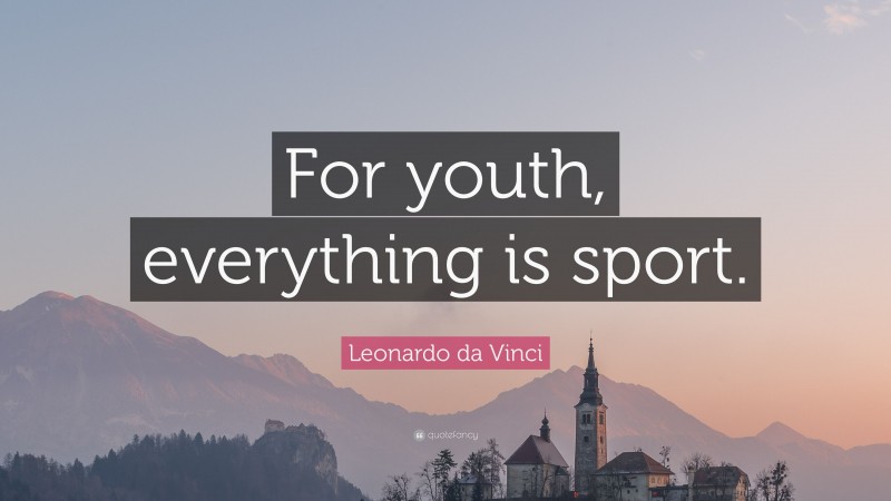 Leonardo da Vinci Quote: “For youth, everything is sport.”