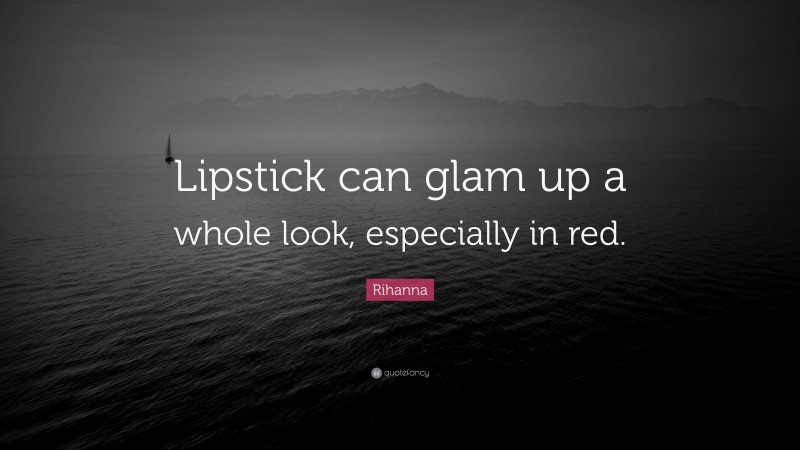 Rihanna Quote: “Lipstick can glam up a whole look, especially in red.”
