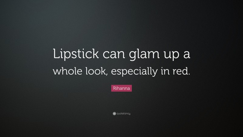 Rihanna Quote: “Lipstick can glam up a whole look, especially in red.”