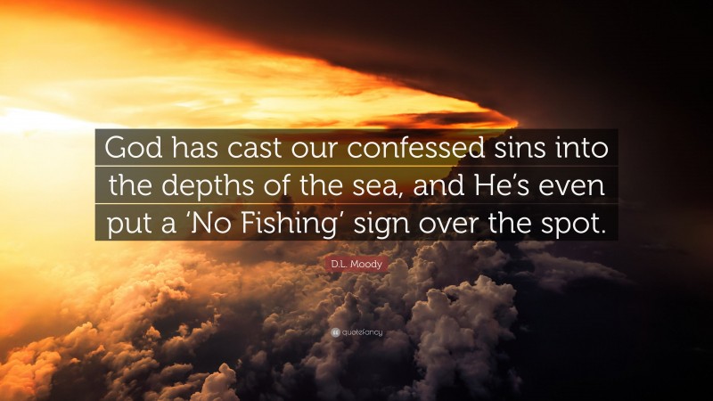 D.L. Moody Quote: “God has cast our confessed sins into the depths of the sea, and He’s even put a ‘No Fishing’ sign over the spot.”
