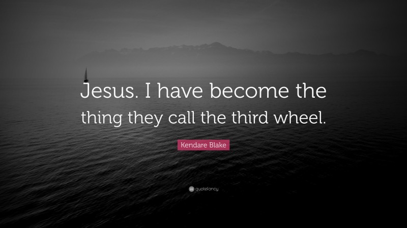 Kendare Blake Quote: “Jesus. I have become the thing they call the third wheel.”