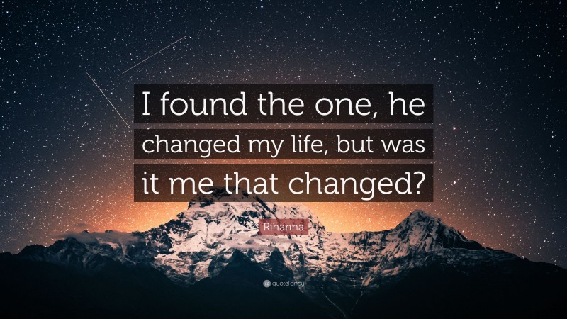 Rihanna Quote: “I found the one, he changed my life, but was it me that changed?”