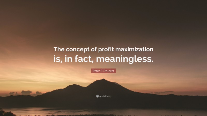 Peter F. Drucker Quote: “The concept of profit maximization is, in fact, meaningless.”