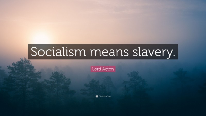 Lord Acton Quote: “Socialism means slavery.”