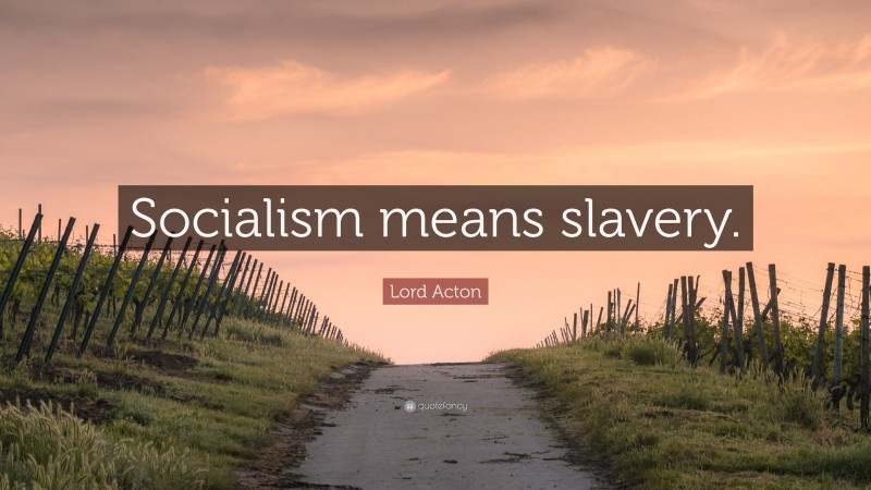 Lord Acton Quote: “Socialism means slavery.”