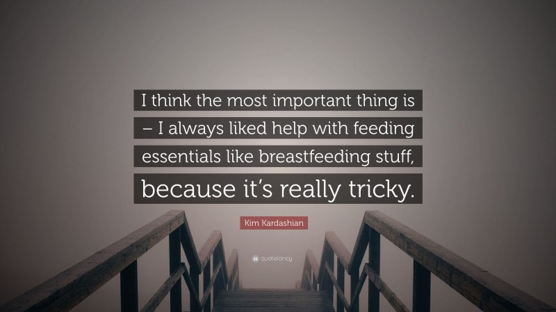 Kim Kardashian Quote: “I think the most important thing is – I always liked help with feeding essentials like breastfeeding stuff, because it’s really tricky.”